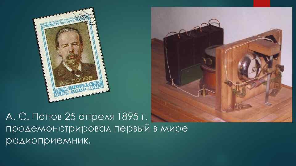 А. С. Попов 25 апреля 1895 г. продемонстрировал первый в мире радиоприемник. 
