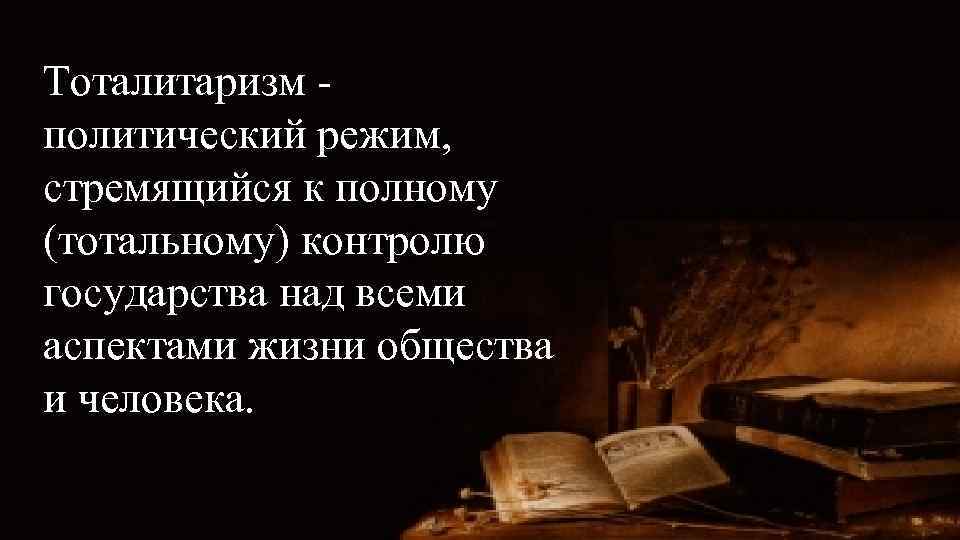 Тоталитаризм политический режим, стремящийся к полному (тотальному) контролю государства над всеми аспектами жизни общества