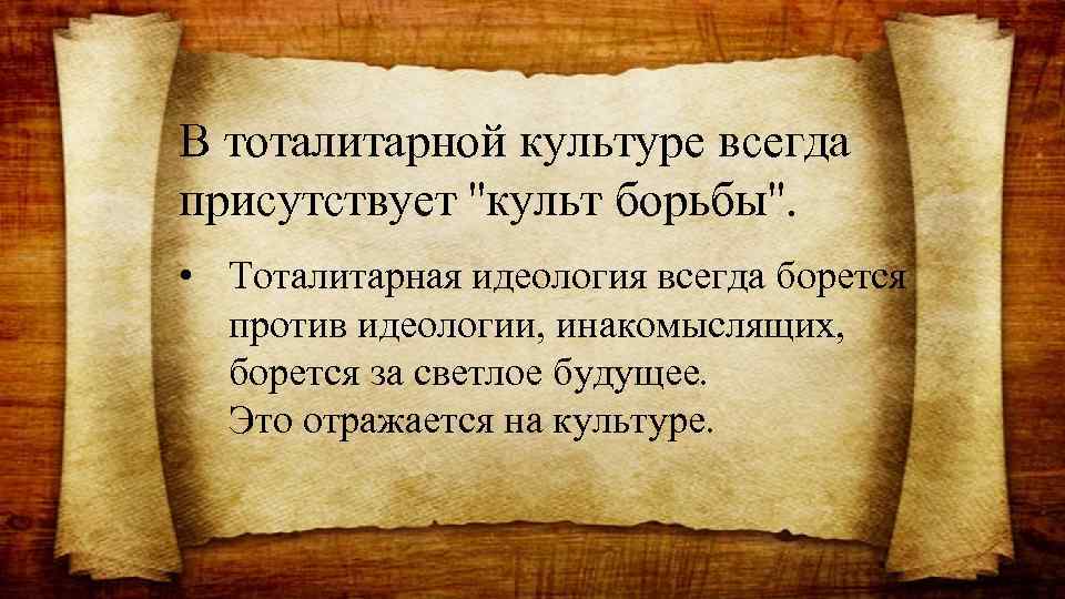 В тоталитарной культуре всегда присутствует ''культ борьбы''. • Тоталитарная идеология всегда борется против идеологии,