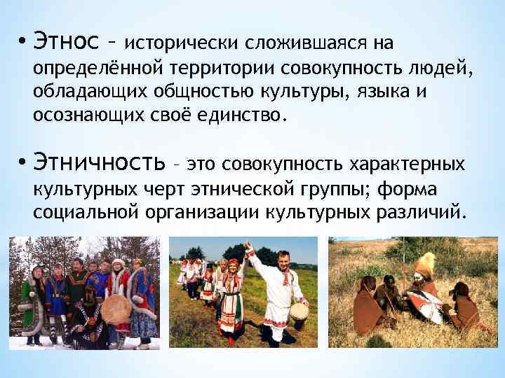  • Этнос – исторически сложившаяся на определённой территории совокупность людей, обладающих общностью культуры,