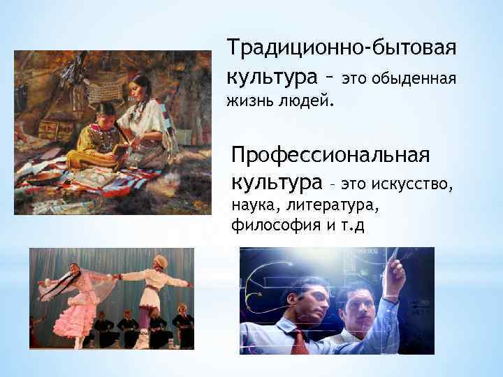 Традиционно-бытовая культура – это обыденная жизнь людей. Профессиональная культура – это искусство, наука, литература,