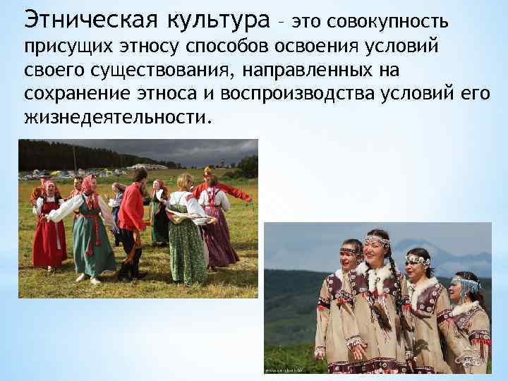 Этническая культура – это совокупность присущих этносу способов освоения условий своего существования, направленных на