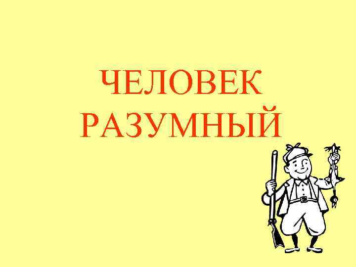 ЧЕЛОВЕК РАЗУМНЫЙ 