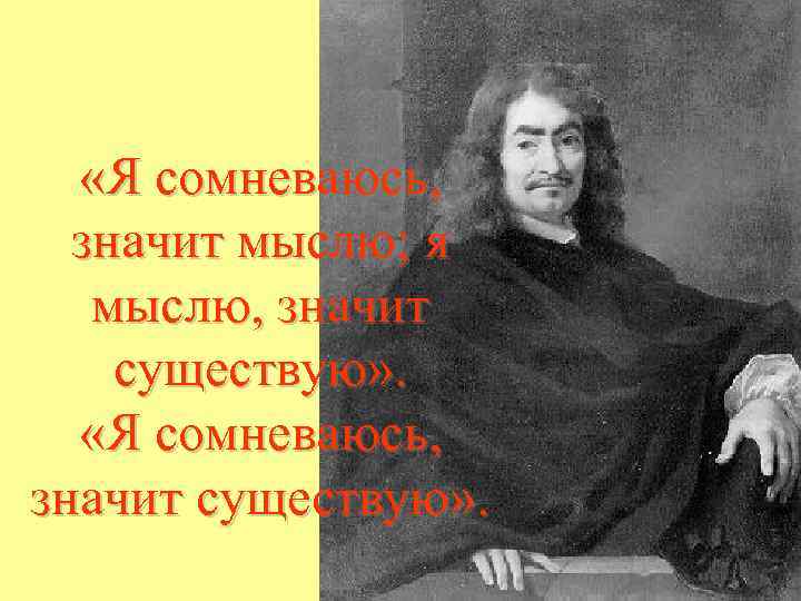  «Я сомневаюсь, значит мыслю; я мыслю, значит существую» . «Я сомневаюсь, значит существую»