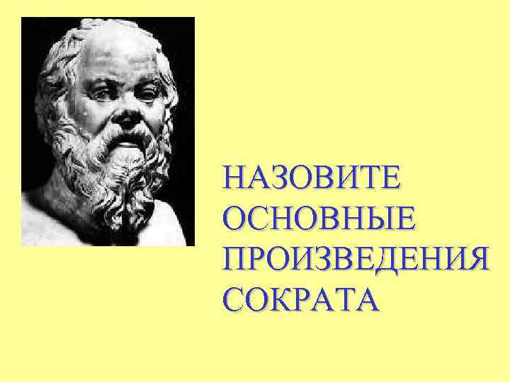 НАЗОВИТЕ ОСНОВНЫЕ ПРОИЗВЕДЕНИЯ СОКРАТА 