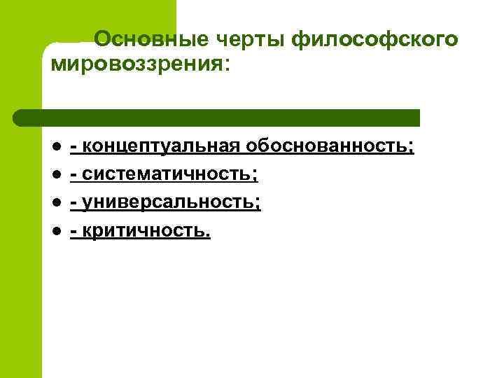 Основные черты философского мировоззрения: l l - концептуальная обоснованность; - систематичность; - универсальность; -