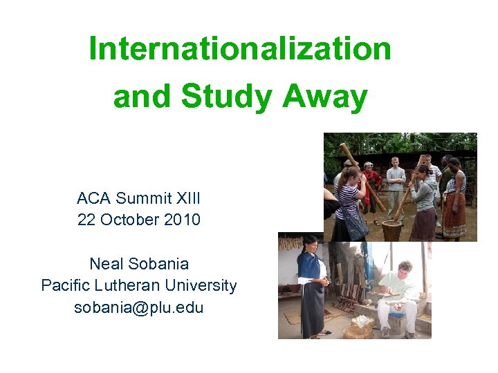 Internationalization and Study Away ACA Summit XIII 22 October 2010 Neal Sobania Pacific Lutheran