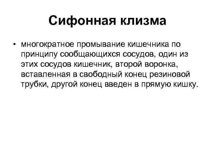 Сифонная клизма • многократное промывание кишечника по принципу сообщающихся сосудов, один из этих сосудов