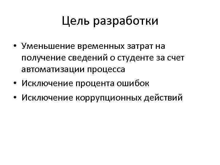 Цель разработки • Уменьшение временных затрат на получение сведений о студенте за счет автоматизации