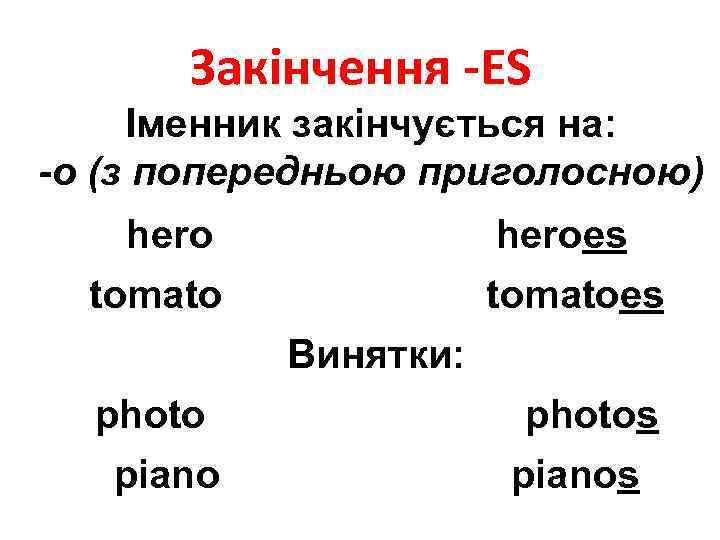 Закінчення -ES Іменник закінчується на: -о (з попередньою приголосною) hero tomato heroes tomatoes Винятки: