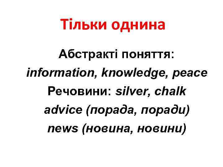 Тільки однина Абстракті поняття: information, knowledge, peace Речовини: silver, chalk advice (порада, поради) news