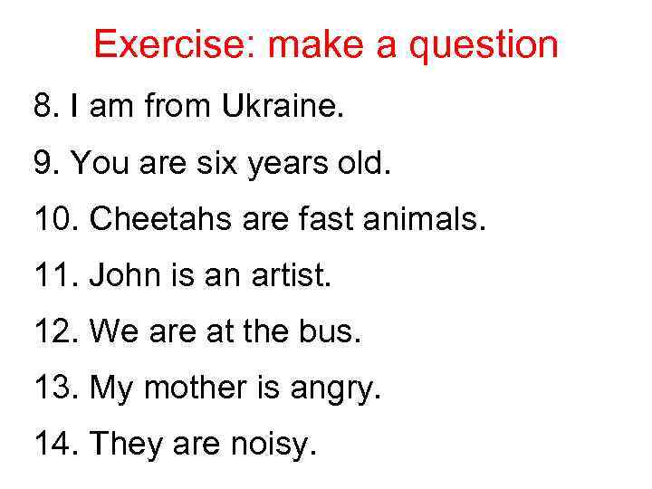 Exercise: make a question 8. I am from Ukraine. 9. You are six years