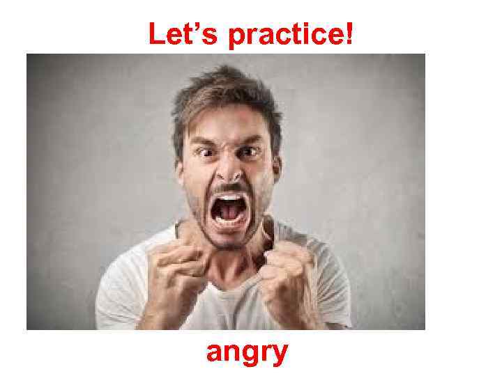 Let’s practice! angry 