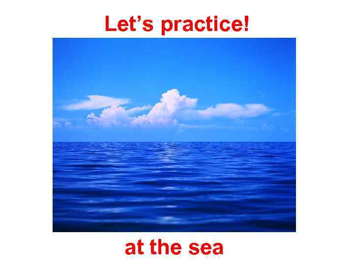 Let’s practice! at the sea 