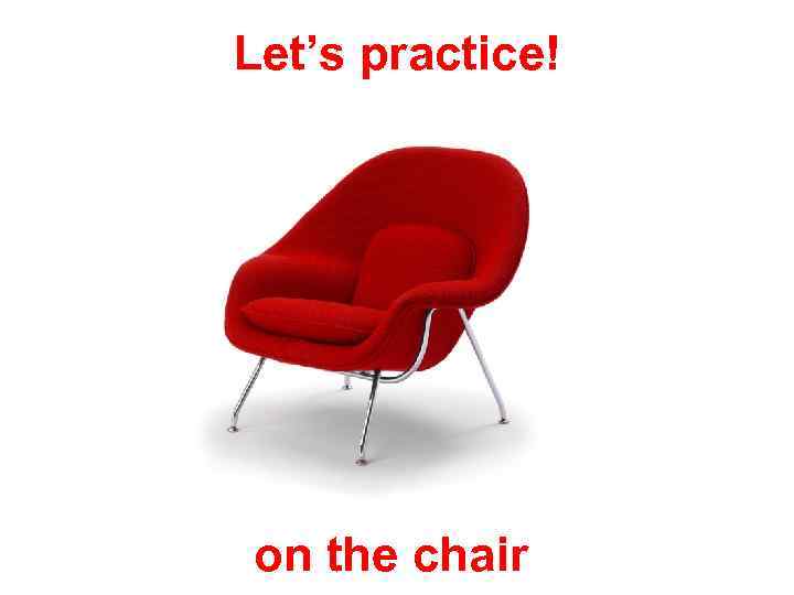 Let’s practice! on the chair 