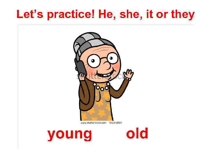 Let’s practice! He, she, it or they 