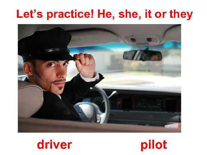 Let’s practice! He, she, it or they driver pilot 