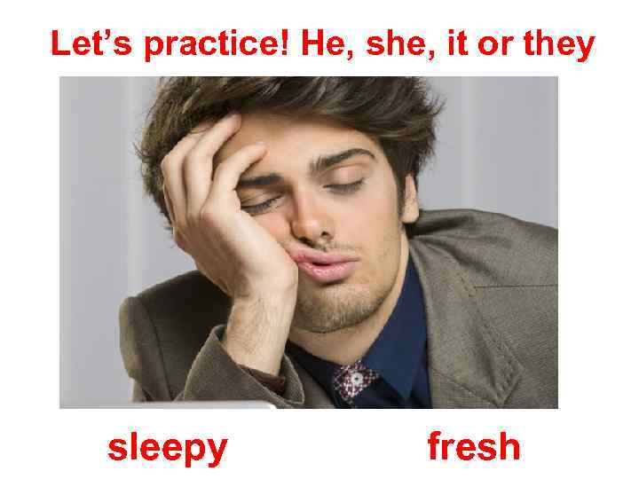 Let’s practice! He, she, it or they sleepy fresh 