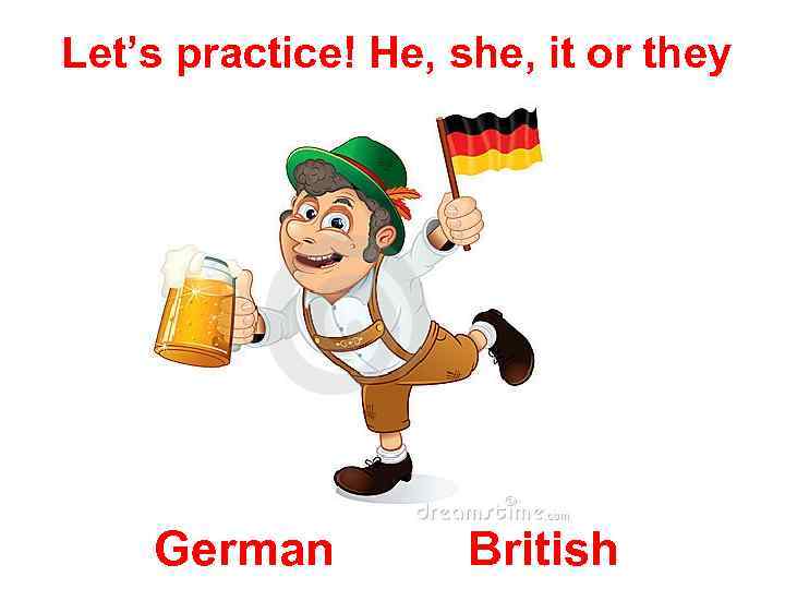 Let’s practice! He, she, it or they German British 