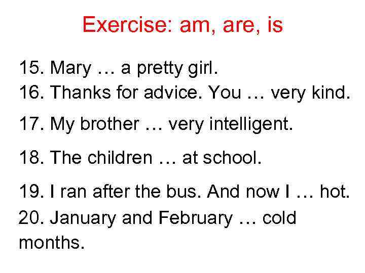 Exercise: am, are, is 15. Mary … a pretty girl. 16. Thanks for advice.