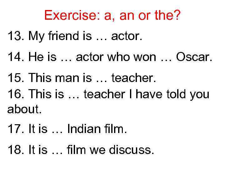 Exercise: a, an or the? 13. My friend is … actor. 14. He is