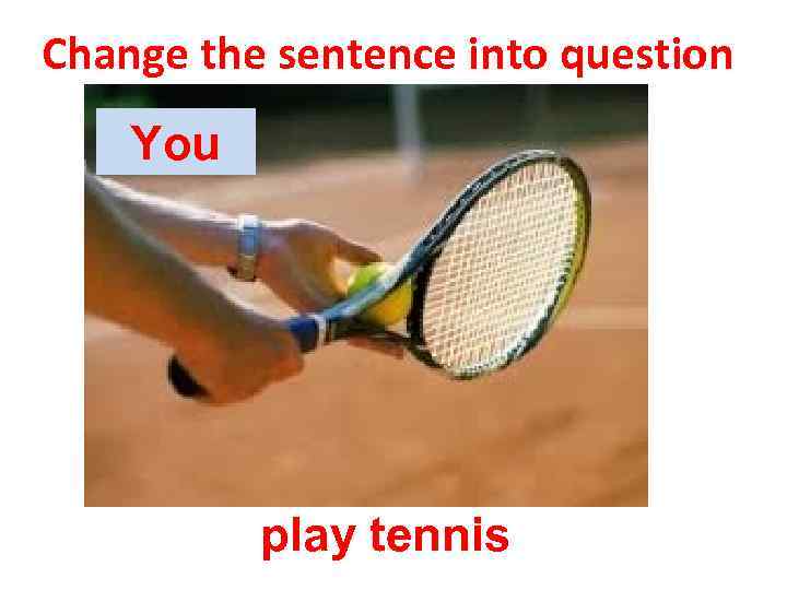 Change the sentence into question You play tennis 