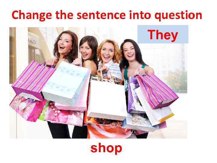 Change the sentence into question They shop 
