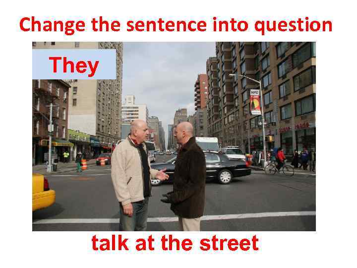 Change the sentence into question They talk at the street 