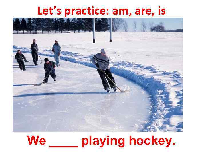 Let’s practice: am, are, is We ____ playing hockey. 