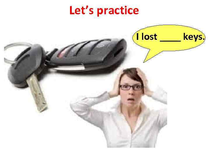 Let’s practice I lost ____ keys. 