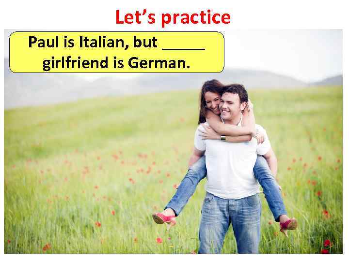 Let’s practice Paul is Italian, but _____ girlfriend is German. 