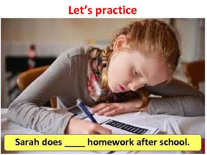 Let’s practice Sarah does ____ homework after school. 