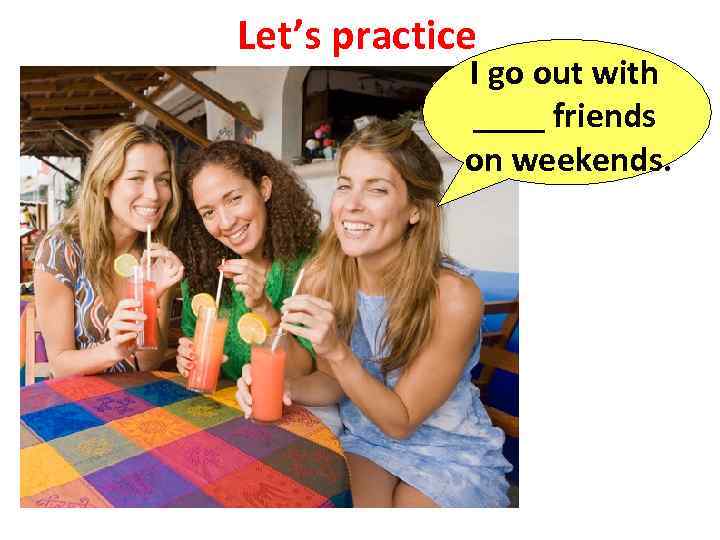 Let’s practice I go out with ____ friends on weekends. 