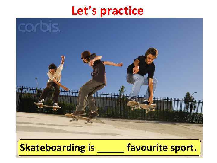 Let’s practice Skateboarding is _____ favourite sport. 