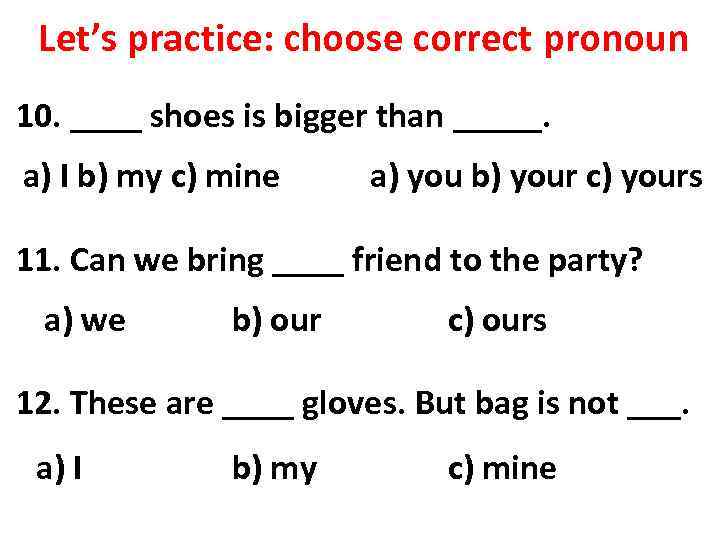 Let’s practice: choose correct pronoun 10. ____ shoes is bigger than _____. a) I