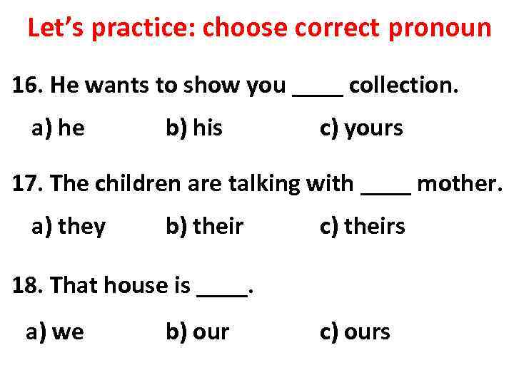 Let’s practice: choose correct pronoun 16. He wants to show you ____ collection. a)