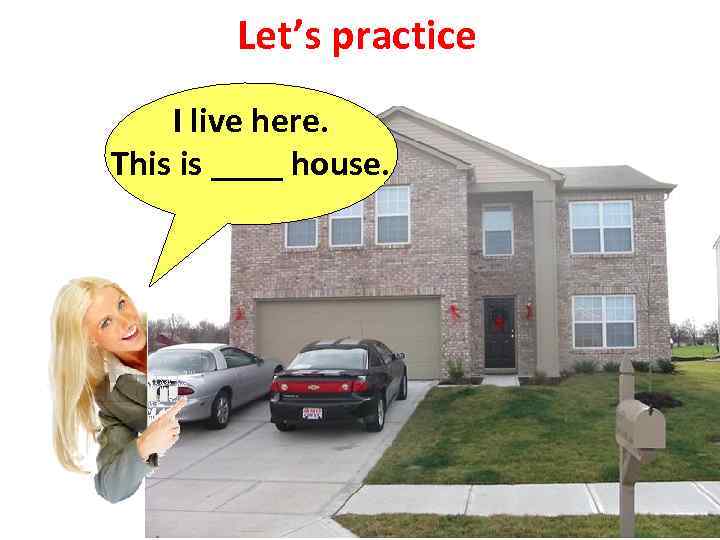 Let’s practice I live here. This is ____ house. 