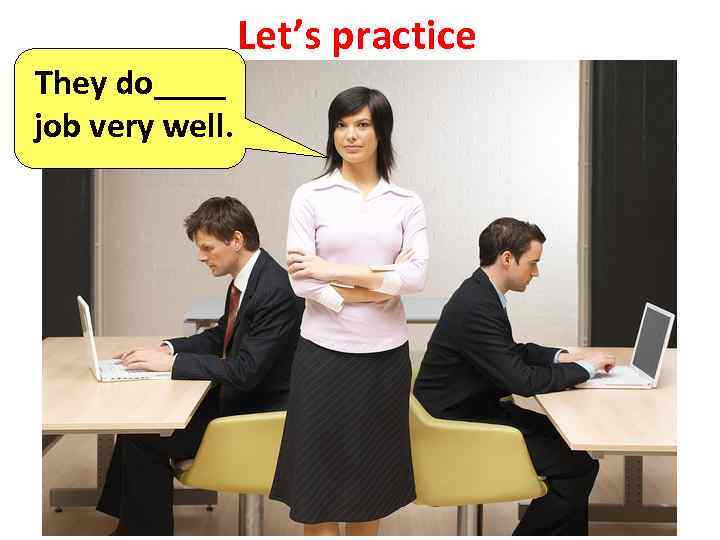 They do____ job very well. Let’s practice 