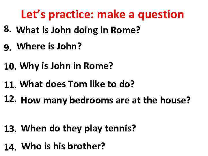 Let’s practice: make a question 8. John isis John doing in Rome? Rome. (What)