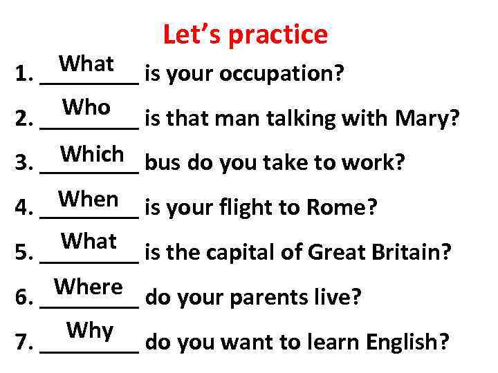 Let’s practice What is your occupation? 1. ____ Who is that man talking with