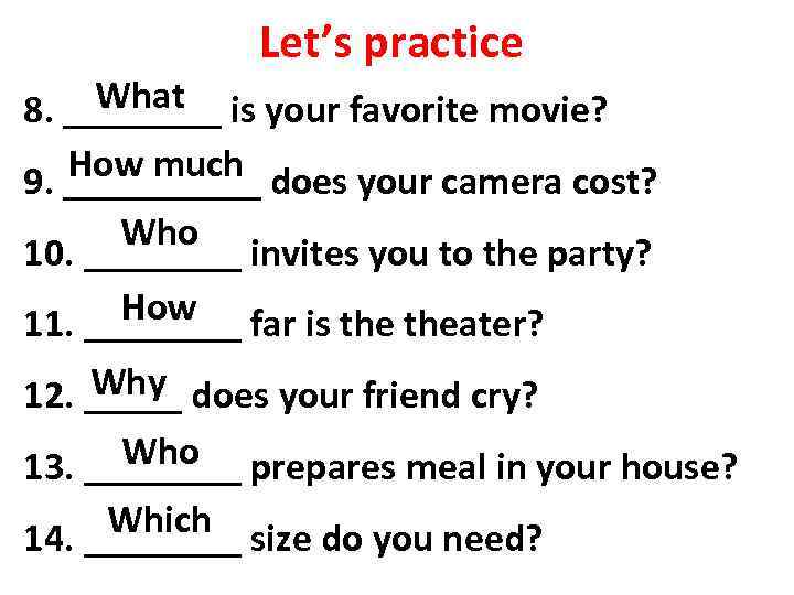 Let’s practice What 8. ____ is your favorite movie? How much 9. _____ does