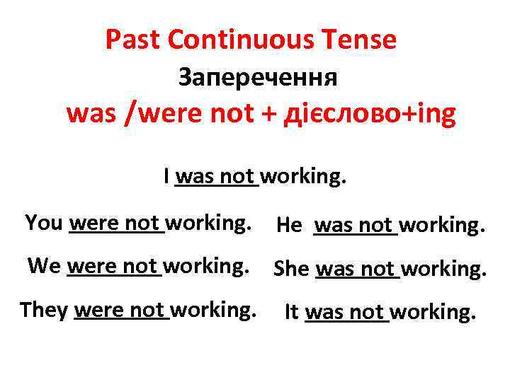 Past Continuous Tense Заперечення was /were not + дієслово+ing I was not working. You