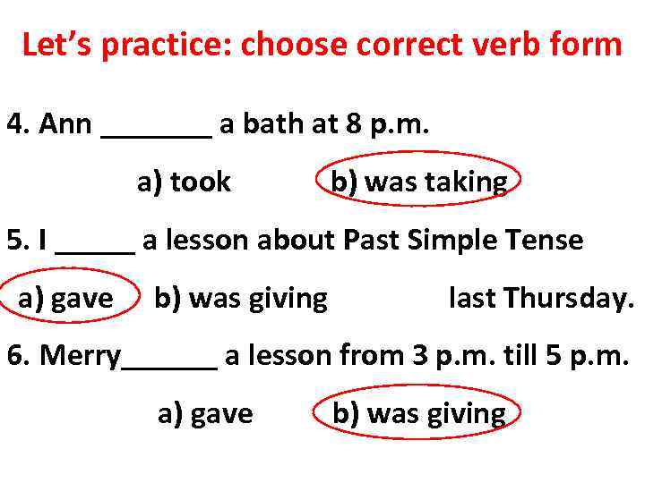 Let’s practice: choose correct verb form 4. Ann _______ a bath at 8 p.