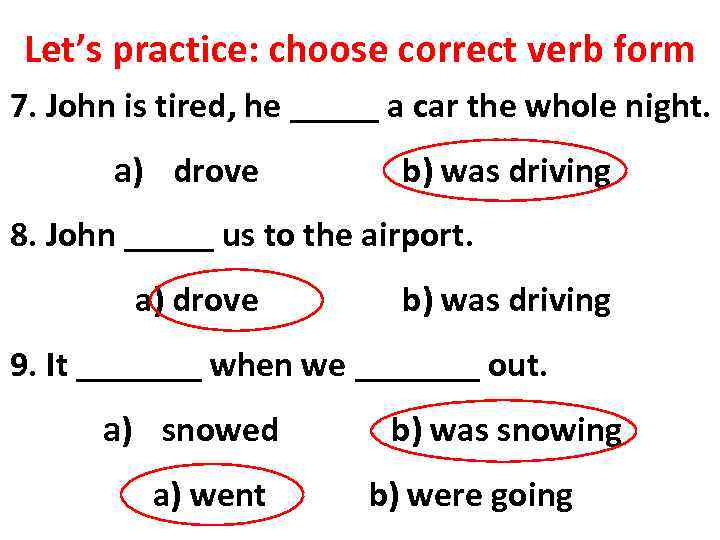 Let’s practice: choose correct verb form 7. John is tired, he _____ a car