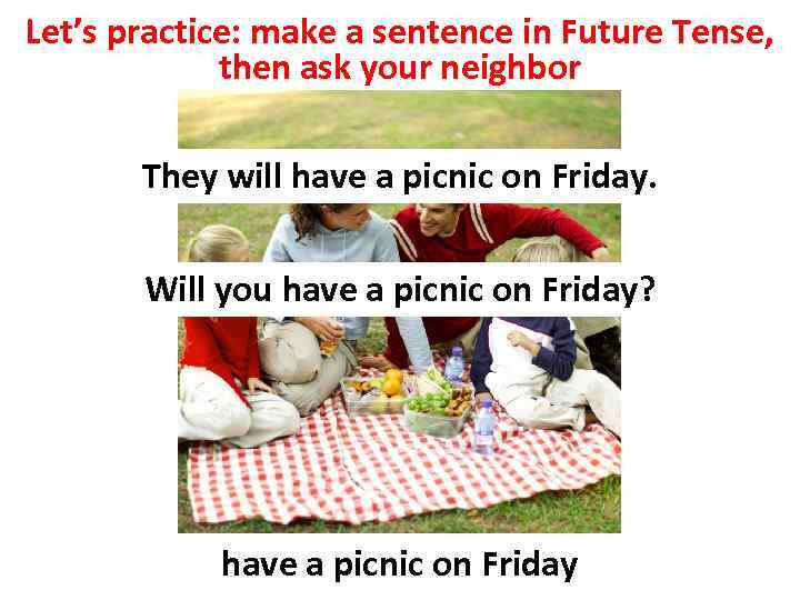 Let’s practice: make a sentence in Future Tense, then ask your neighbor They will