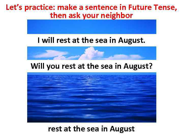 Let’s practice: make a sentence in Future Tense, then ask your neighbor I will