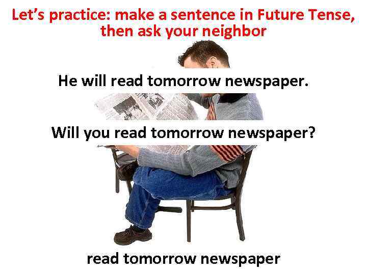 Let’s practice: make a sentence in Future Tense, then ask your neighbor He will