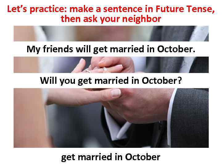 Let’s practice: make a sentence in Future Tense, then ask your neighbor My friends