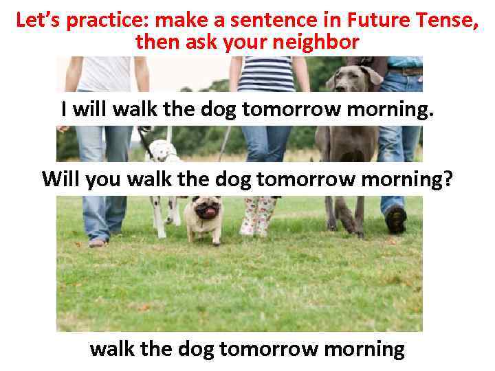 Let’s practice: make a sentence in Future Tense, then ask your neighbor I will