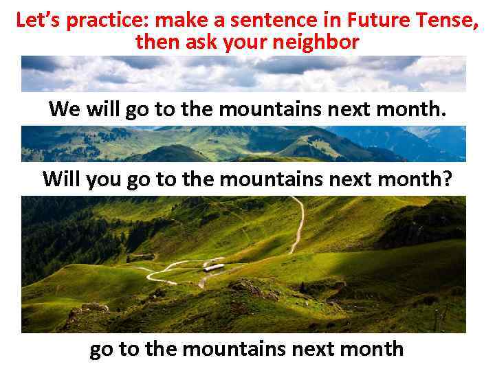 Let’s practice: make a sentence in Future Tense, then ask your neighbor We will